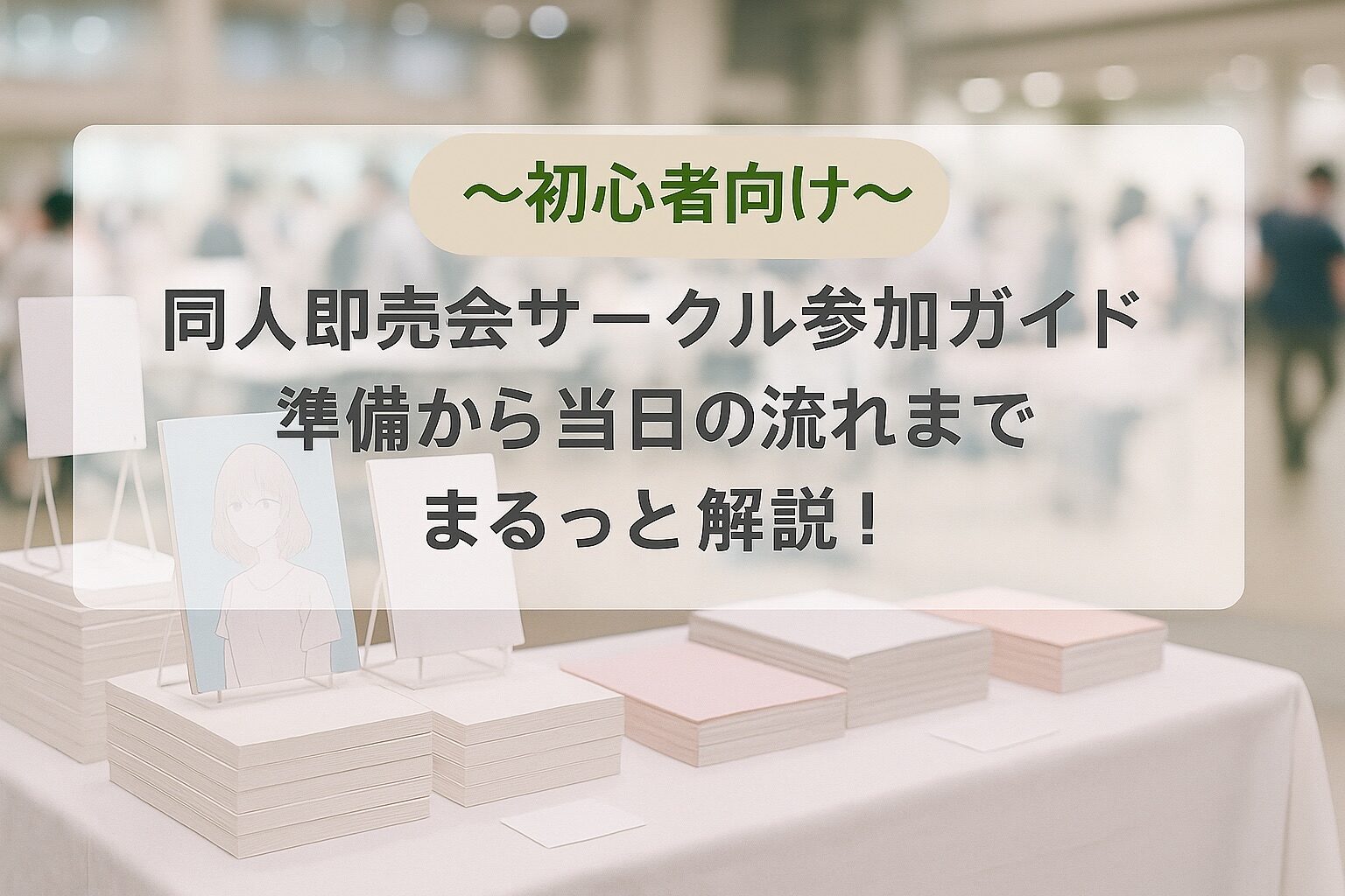 【初心者向け】同人即売会サークル参加ガイド｜準備から当日の流れまでまるっと解説！
